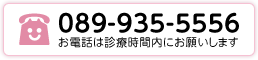 TEL:089-935-5556 お電話は診療時間内にお願いします