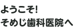 ようこそ！そめじ歯科医院へ